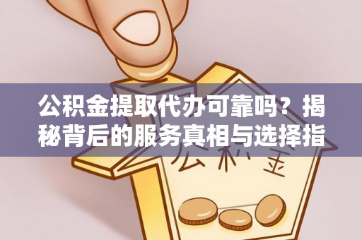 临海公积金提取代办可靠吗？揭秘背后的服务真相与选择指南