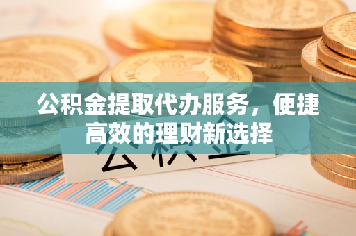 临海公积金提取代办服务，便捷高效的理财新选择