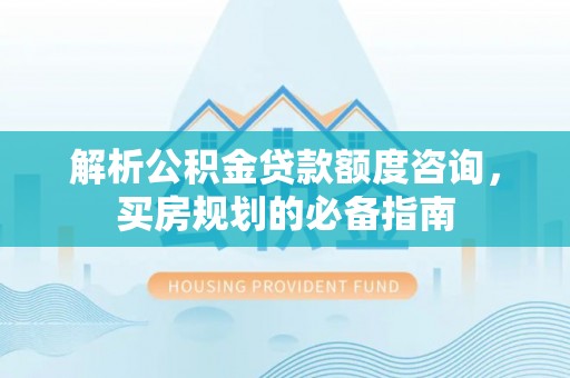 临海解析公积金贷款额度咨询，买房规划的必备指南