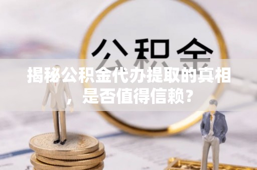临海揭秘公积金代办提取的真相，是否值得信赖？