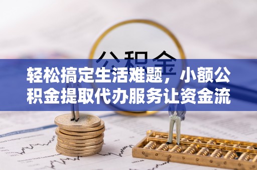 临海轻松搞定生活难题，小额公积金提取代办服务让资金流转更便捷