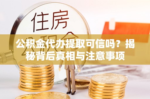 临海公积金代办提取可信吗？揭秘背后真相与注意事项