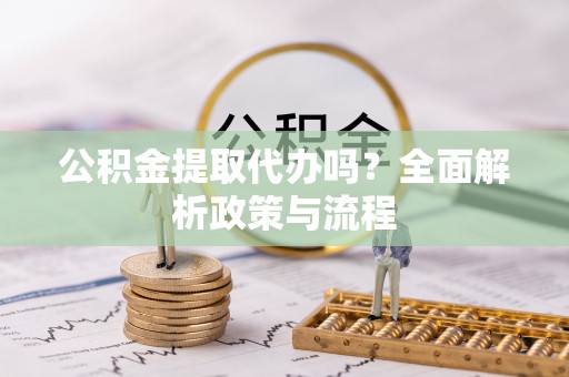 临海公积金提取代办吗？全面解析政策与流程
