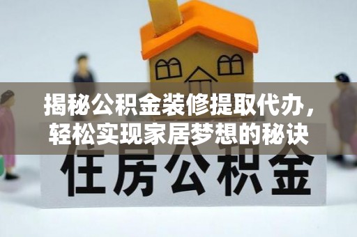 临海揭秘公积金装修提取代办，轻松实现家居梦想的秘诀