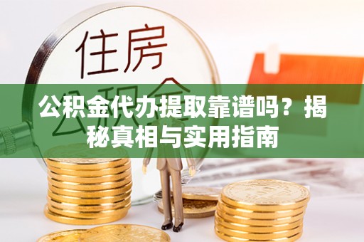临海公积金代办提取靠谱吗？揭秘真相与实用指南