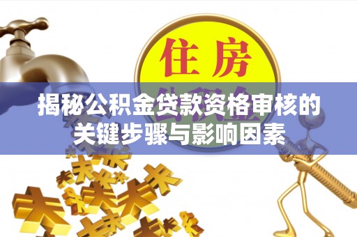 临海揭秘公积金贷款资格审核的关键步骤与影响因素