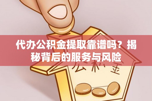 临海代办公积金提取靠谱吗？揭秘背后的服务与风险