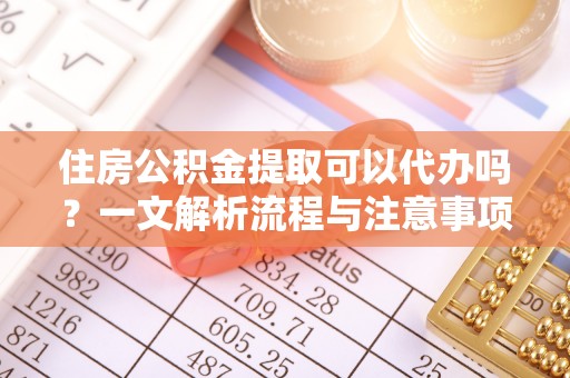临海住房公积金提取可以代办吗？一文解析流程与注意事项