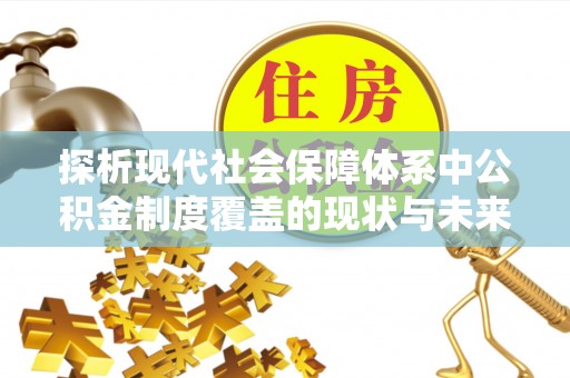 临海探析现代社会保障体系中公积金制度覆盖的现状与未来