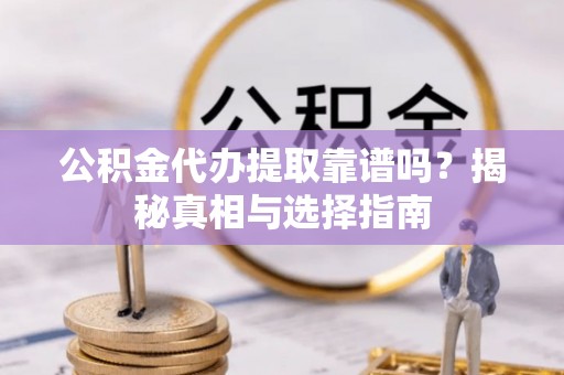 临海公积金代办提取靠谱吗？揭秘真相与选择指南