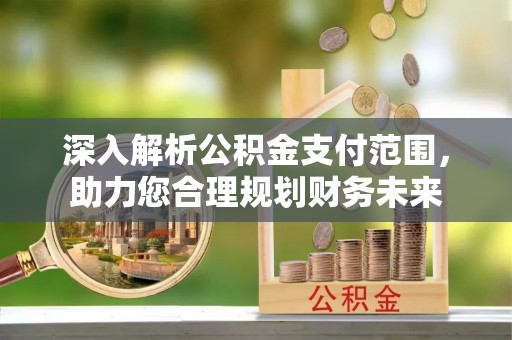 临海深入解析公积金支付范围，助力您合理规划财务未来