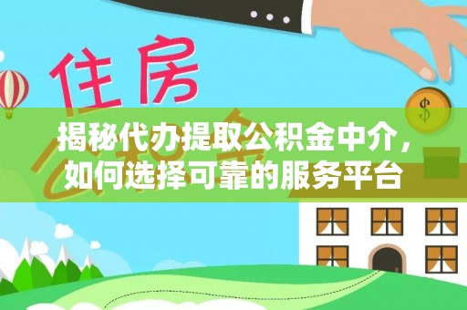 临海揭秘代办提取公积金中介，如何选择可靠的服务平台