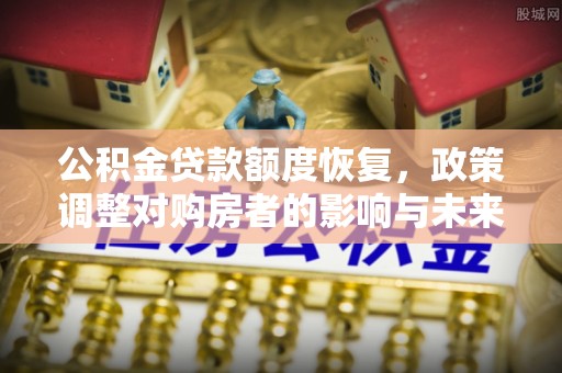 临海公积金贷款额度恢复，政策调整对购房者的影响与未来展望