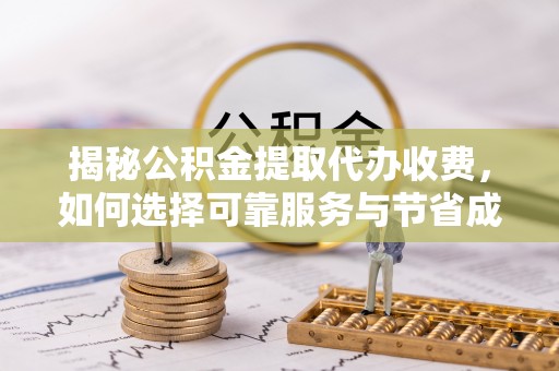 临海揭秘公积金提取代办收费，如何选择可靠服务与节省成本？