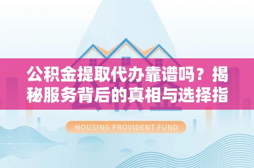 临海公积金提取代办靠谱吗？揭秘服务背后的真相与选择指南