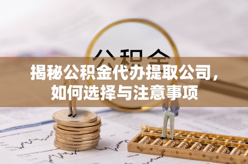 临海揭秘公积金代办提取公司，如何选择与注意事项