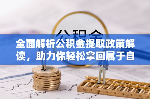 临海全面解析公积金提取政策解读，助力你轻松拿回属于自己的钱