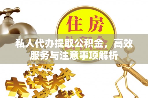 临海私人代办提取公积金，高效服务与注意事项解析