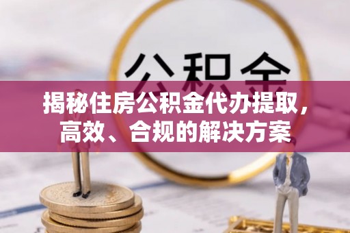 临海揭秘住房公积金代办提取，高效、合规的解决方案