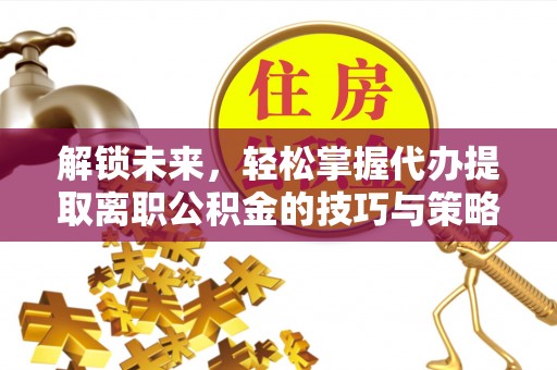 临海解锁未来，轻松掌握代办提取离职公积金的技巧与策略