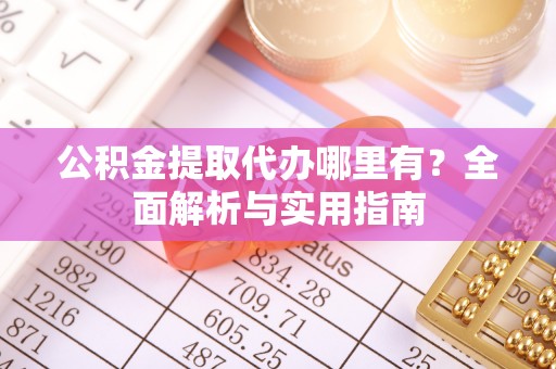 临海公积金提取代办哪里有？全面解析与实用指南