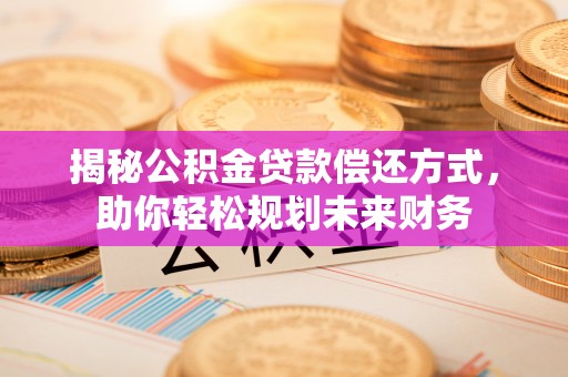 临海揭秘公积金贷款偿还方式，助你轻松规划未来财务