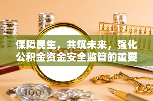 临海保障民生，共筑未来，强化公积金资金安全监管的重要性