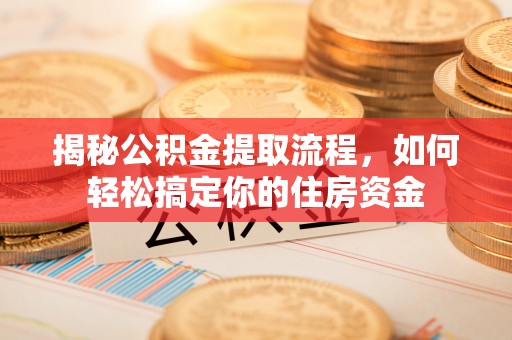 临海揭秘公积金提取流程，如何轻松搞定你的住房资金