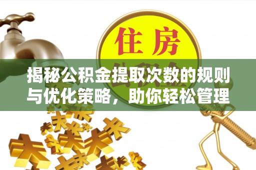 临海揭秘公积金提取次数的规则与优化策略，助你轻松管理财务