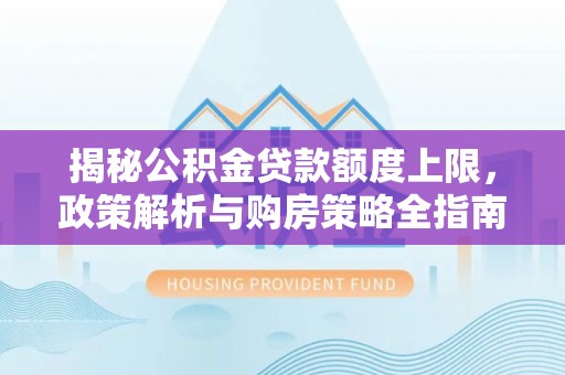 临海揭秘公积金贷款额度上限，政策解析与购房策略全指南