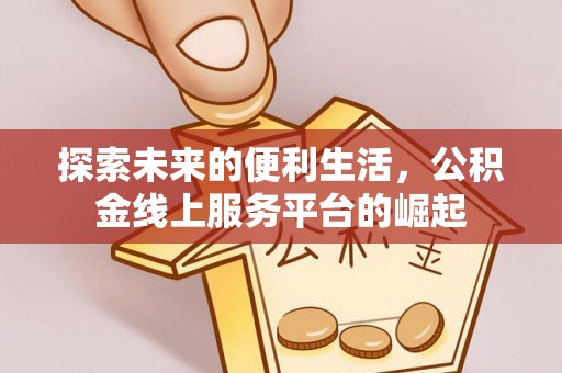 临海探索未来的便利生活，公积金线上服务平台的崛起