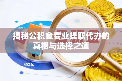 临海揭秘公积金专业提取代办的真相与选择之道