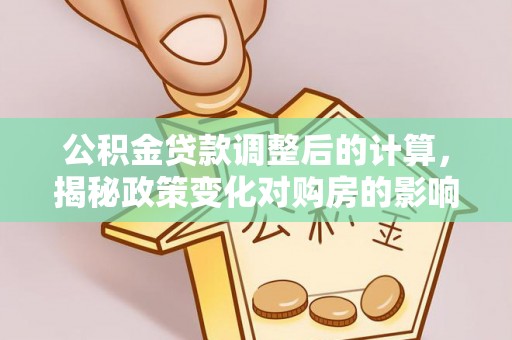 临海公积金贷款调整后的计算，揭秘政策变化对购房的影响
