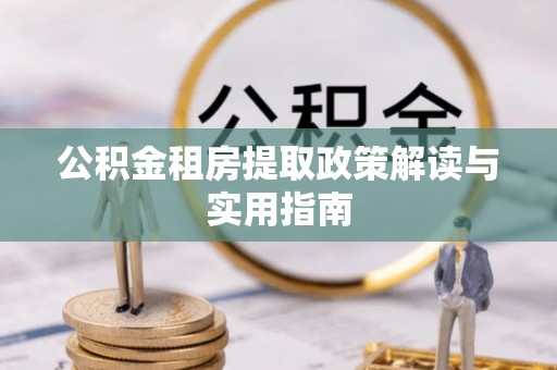 临海公积金租房提取政策解读与实用指南