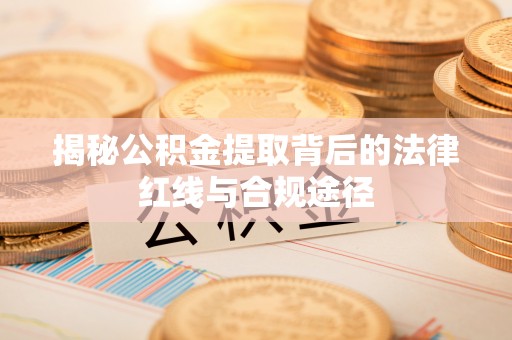临海揭秘公积金提取背后的法律红线与合规途径