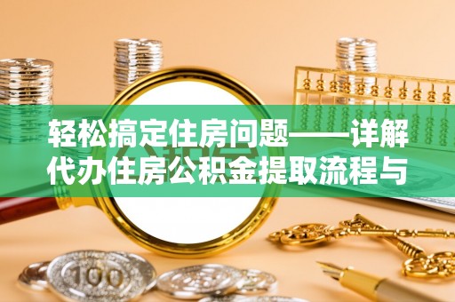 临海轻松搞定住房问题——详解代办住房公积金提取流程与技巧