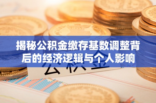 临海揭秘公积金缴存基数调整背后的经济逻辑与个人影响