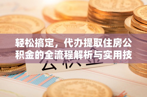 临海轻松搞定，代办提取住房公积金的全流程解析与实用技巧